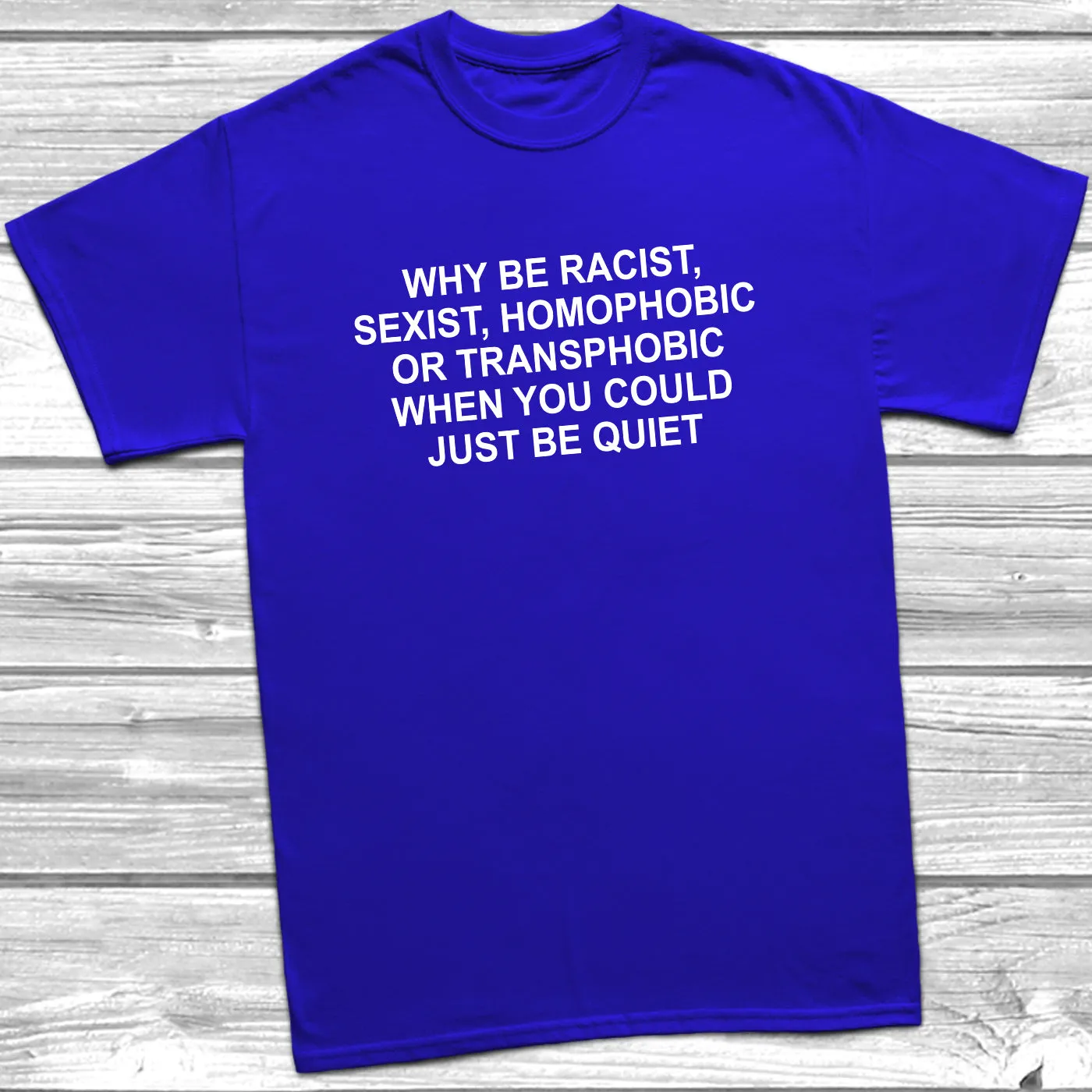 Why Be Racist, Sexist, Homophobic T-Shirt
